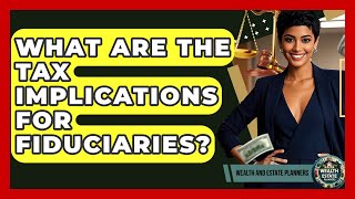 What Are The Tax Implications For Fiduciaries? - Wealth and Estate Planners
