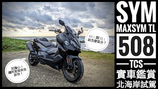 筌試駕：SYM MAXSYM TL 508 TCS 實車鑑賞 & 北海岸試駕心得