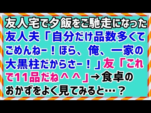 【笑える話 衝撃】友人宅で夕飯をご馳走になった。友人夫「自分だけ品数多くてごめんねー！ほら、俺、一家の大黒柱だからさー！」友「これで11品だね＾＾」→食卓のおかずをよく見てみると…？