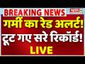 Breaking News LIVE : गर्मी का रेड अलर्ट! टूट गए सरे रिकॉर्ड! | Heatwave | Delhi NCR Weather