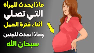 ماذا يحدث للمرأة التي تصلي أثناء فترة الحمل وماذا يحدث لجنينها ؟ سبحان الله