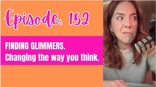 Episode 152: Finding glimmers and changing the way you think.