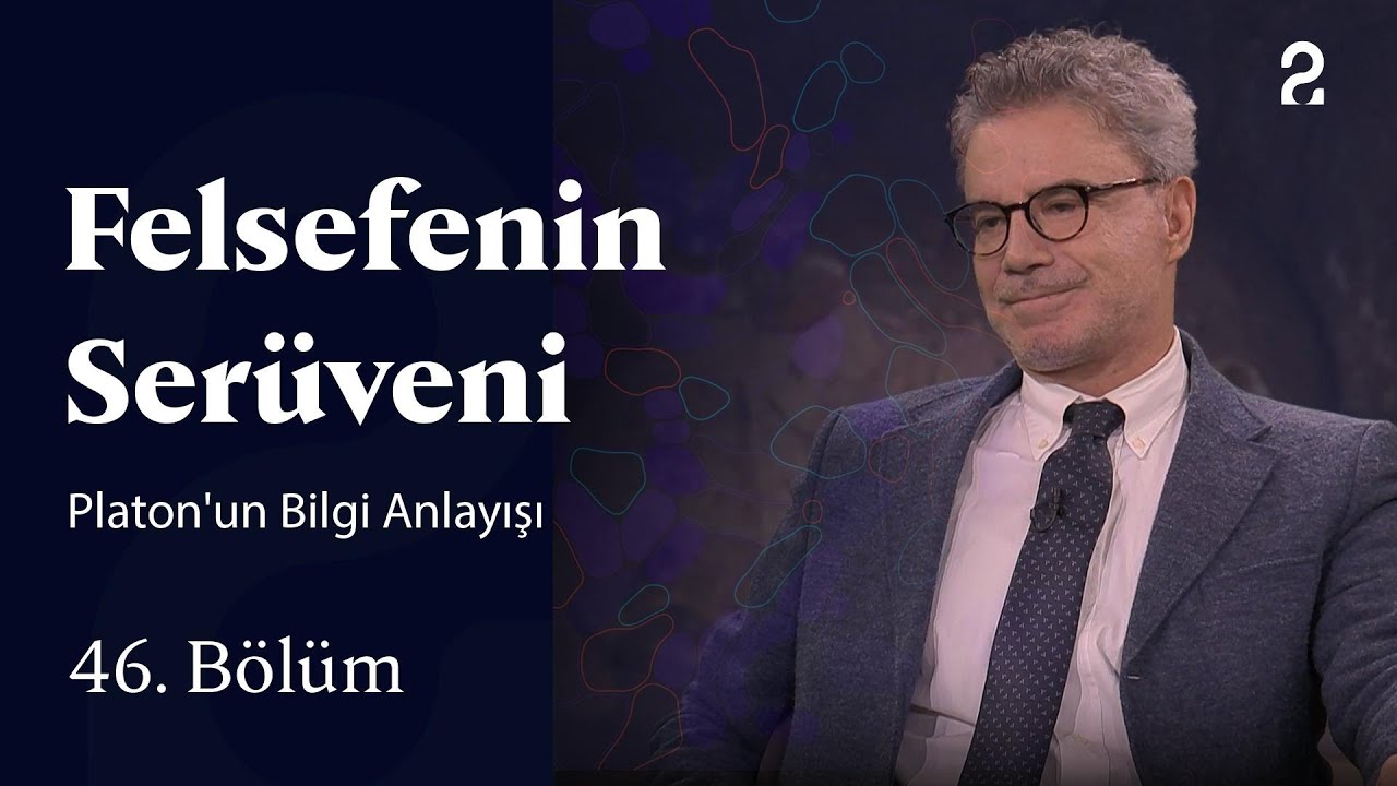 Platon'un Bilgi Anlayışı | Felsefenin Serüveni | 46. Bölüm