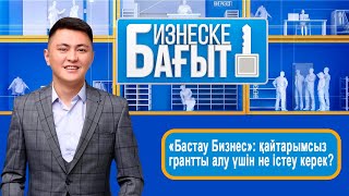 «Бастау Бизнес»: қайтарымсыз грантты алу үшін не істеу керек? Бизнеске бағыт