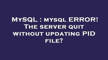 MySQL : mysql ERROR! The server quit without updating PID file?