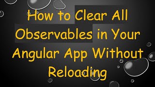 How to Clear All Observables in Your Angular App Without Reloading