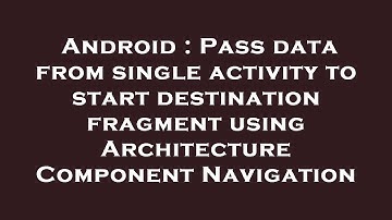 Android : Pass data from single activity to start destination fragment using Architecture Component