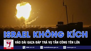 Video Israel không kích vào Dải Gaza đáp trả vụ tấn công tên lửa - VNEWS