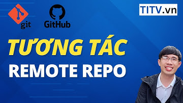 Học Git và Github - Bài 08. Cách tương tác với Remote Repository