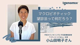マクロビオティック望診法って何だろう？ 不妊カウンセリングと子宝食事相談室「コウノトリごはん」主宰 小山田明子さん【アイジェノミクス】