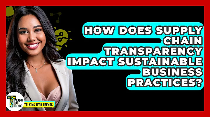 How Does Supply Chain Transparency Impact Sustainable Business Practices? - Talking Tech Trends