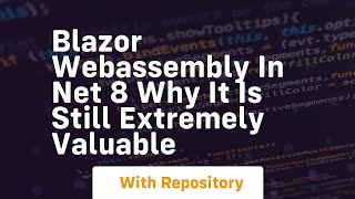blazor webassembly in net 8 why it is still extremely valuable