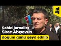 Şəhid jurnalist Sirac Abışovun doğum günü qeyd edilib