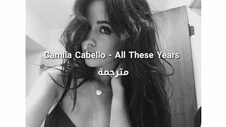 Camila Cabello - All These Years مترجمة