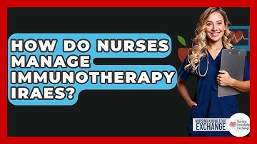 How Do Nurses Manage Immunotherapy irAEs? - Nursing Knowledge Exchange