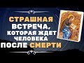 Страшная Встреча, которая ждет человека после...