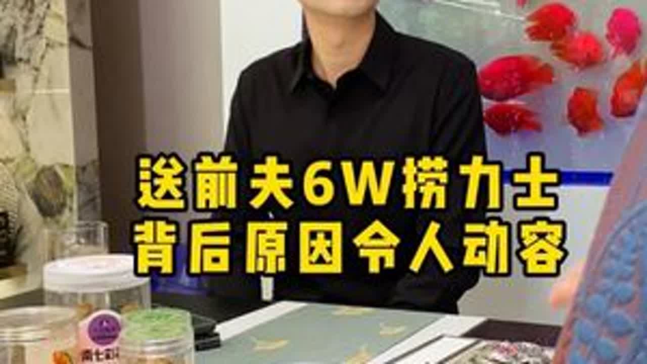 送前夫6W捞力士，背后原因令人动容 
