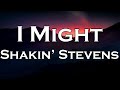 Shakin Stevens I Might Lyrics
