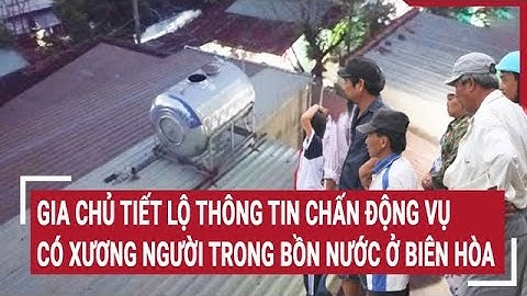 Gia chủ tiết lộ thông tin chấn động vụ phát hiện xương người trong bồn nước ở Biên Hòa