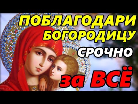 ПОБЛАГОДАРИ ПРЕСВЯТУЮ БОГОРОДИЦУ ЗА ВСЕ! Сильная Благодарственная Молитва Богородице