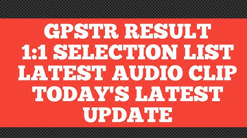 GPSTR -2022/1:1 FINAL SELECTION LIST/15000 POSTS/LATEST AUDIO CLIP/TODAY