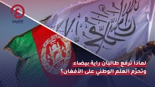 لماذا ترفع طالبان راية بيضاء وتحرّم العلم الوطني على الأفغان؟