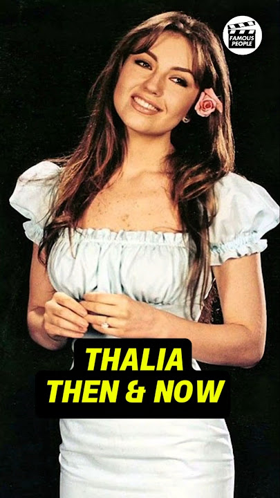 THALIA'S TRANSFORMATION THEN AND NOW