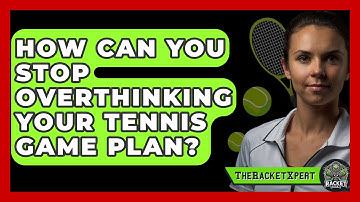 How Can You Stop Overthinking Your Tennis Game Plan? - The Racket Xpert
