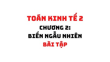 TOÁN KINH TẾ 2: CHƯƠNG 2 - BIẾN NGẪU NHIÊN (BÀI TẬP) | HỌC VIỆN NGÂN HÀNG