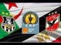 موعد مباراة الاهلى ووفاق سطيف الجزائري والقنوات الناقلة السوبر الافريقى