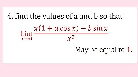 4. find the value of a and b so that limit x tend to 0 (x(1+acosx)-bsinx)/x^3 may be equal to 1.
