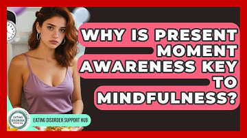Why Is Present Moment Awareness Key To Mindfulness? - Eating Disorder Support Hub