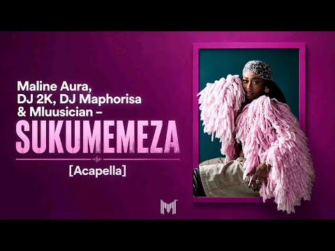 Maline Aura, DJ 2K, DJ Maphorisa & Mluusician – Sukumemeza  [Acapella]