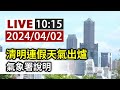 【完整公開】LIVE 清明連假天氣出爐 氣象署說明