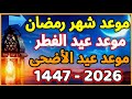 موعد رمضان 2026 موعد عيد الفطر 2026 موعد عيد الأضحى 2026 1447 في كل الدول العربية 