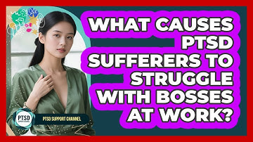What Causes PTSD Sufferers To Struggle With Bosses At Work? - PTSD Support Channel