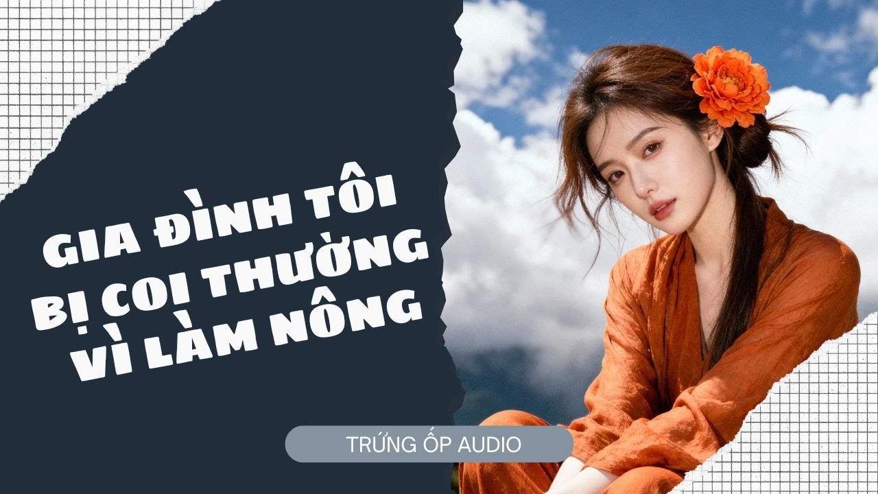 [Truyện Audio] Gia Đình Tôi Bị Coi Thường Vì Làm Nông