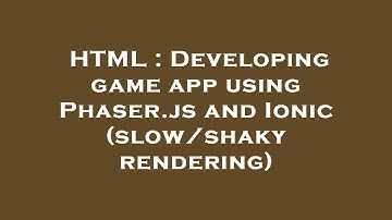 HTML : Developing game app using Phaser.js and Ionic (slow/shaky rendering)