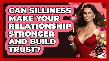 Can Silliness Make Your Relationship Stronger And Build Trust? - The Love Workshop