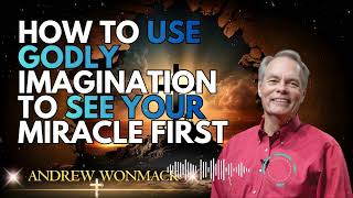 ANDREW WONMACK _ How to Use Godly Imagination to See Your Miracle First