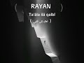 RAYAN Ta āla Ilā Qalbī ت عال إلى قلبي 