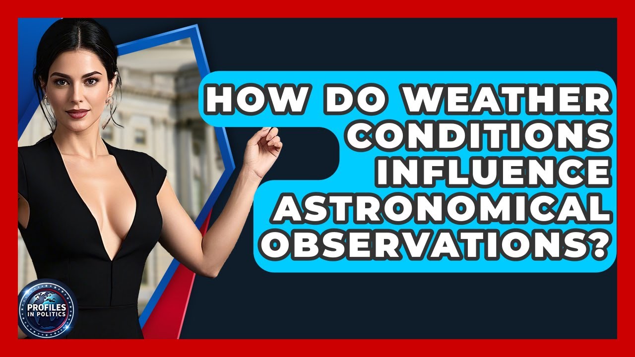 How Do Weather Conditions Influence Astronomical Observations? | Profiles in Politics