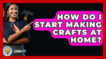 How Do I Start Making Crafts at Home? - LearnToDIY360.com
