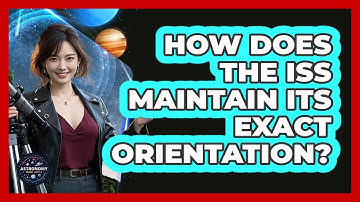 How Does The ISS Maintain Its Exact Orientation? - Astronomy Made Simple