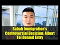 Sabah Immigration's Controversial Decision: Albert Tei Denied Entry