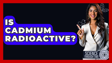 Is Cadmium Radioactive? - Science Through Time