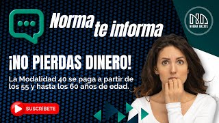 ¡Entérate aquí! No pierdas dinero pagando Modalidad 40 antes de los 55 años.