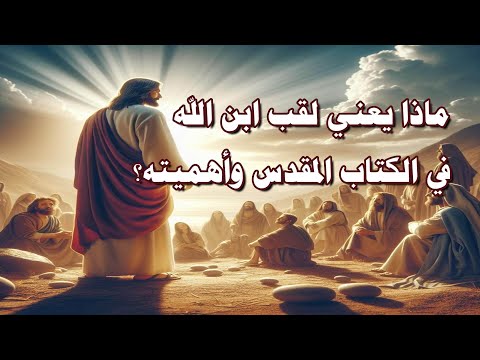 ماذا يعني لقب ابن الله في الكتاب المقدس وأهميته يسوع المسيح الإيمان المسيحي