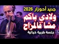 جديد أحوزار 2026 ولادي باكم مشا فالمزاح جلسة طربية خيالية