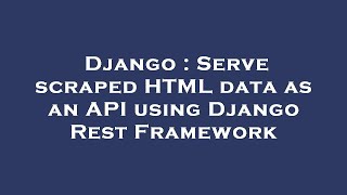 Django : Serve scraped HTML data as an API using Django Rest Framework